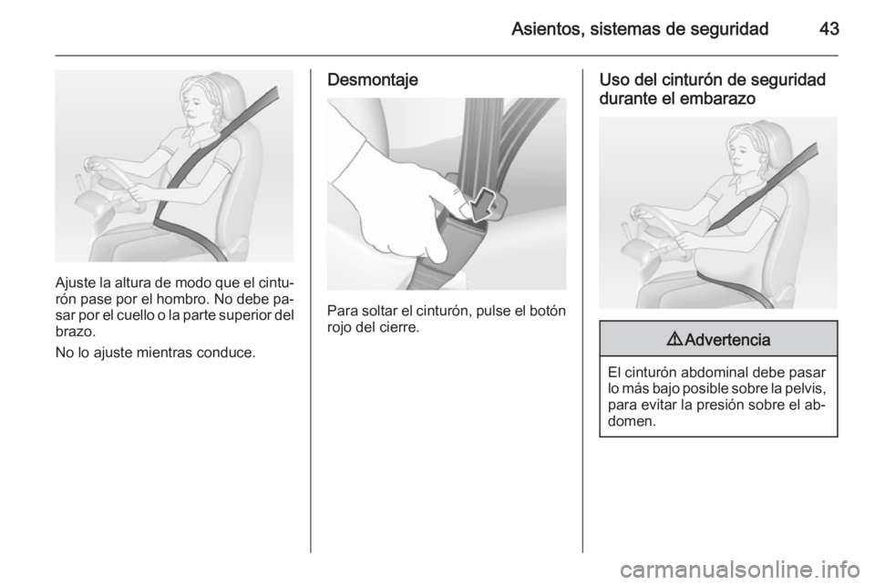 OPEL CORSA 2015  Manual de Instrucciones (in Spanish) Asientos, sistemas de seguridad43
Ajuste la altura de modo que el cintu‐rón pase por el hombro. No debe pa‐
sar por el cuello o la parte superior del
brazo.
No lo ajuste mientras conduce.
Desmont