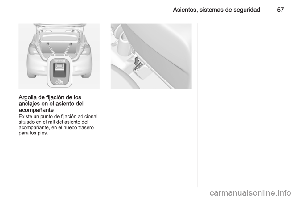 OPEL CORSA 2015  Manual de Instrucciones (in Spanish) Asientos, sistemas de seguridad57
Argolla de fijación de losanclajes en el asiento del
acompañante
Existe un punto de fijación adicional
situado en el raíl del asiento del
acompañante, en el huec