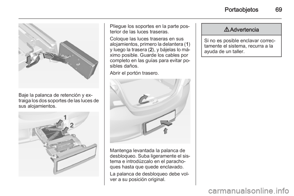 OPEL CORSA 2015  Manual de Instrucciones (in Spanish) Portaobjetos69
Baje la palanca de retención y ex‐
traiga los dos soportes de las luces de sus alojamientos.
Pliegue los soportes en la parte pos‐
terior de las luces traseras.
Coloque las luces t