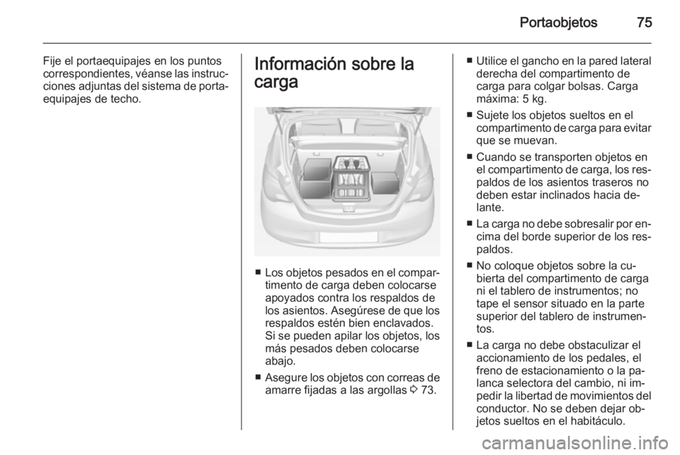 OPEL CORSA 2015 Manual de Instrucciones (in Spanish) Portaobjetos75
Fije el portaequipajes en los puntoscorrespondientes, véanse las instruc‐
ciones adjuntas del sistema de porta‐
equipajes de techo.Información sobre la
carga
■ Los objetos pesad OPEL CORSA 2015 Manual de Instrucciones (in Spanish) Portaobjetos75
Fije el portaequipajes en los puntoscorrespondientes, véanse las instruc‐
ciones adjuntas del sistema de porta‐
equipajes de techo.Información sobre la
carga
■ Los objetos pesad