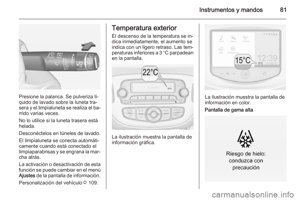 OPEL CORSA 2015  Manual de Instrucciones (in Spanish) Instrumentos y mandos81
Presione la palanca. Se pulveriza lí‐
quido de lavado sobre la luneta tra‐
sera y el limpialuneta se realiza el ba‐ rrido varias veces.
No lo utilice si la luneta traser
