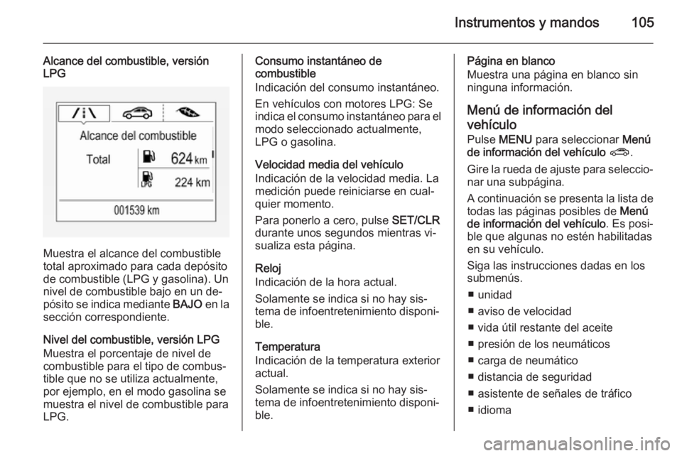 OPEL CORSA 2015.75 Manual de Instrucciones (in Spanish) Instrumentos y mandos105
Alcance del combustible, versión
LPG
Muestra el alcance del combustible
total aproximado para cada depósito
de combustible (LPG y gasolina). Un
nivel de combustible bajo en OPEL CORSA 2015.75 Manual de Instrucciones (in Spanish) Instrumentos y mandos105
Alcance del combustible, versión
LPG
Muestra el alcance del combustible
total aproximado para cada depósito
de combustible (LPG y gasolina). Un
nivel de combustible bajo en