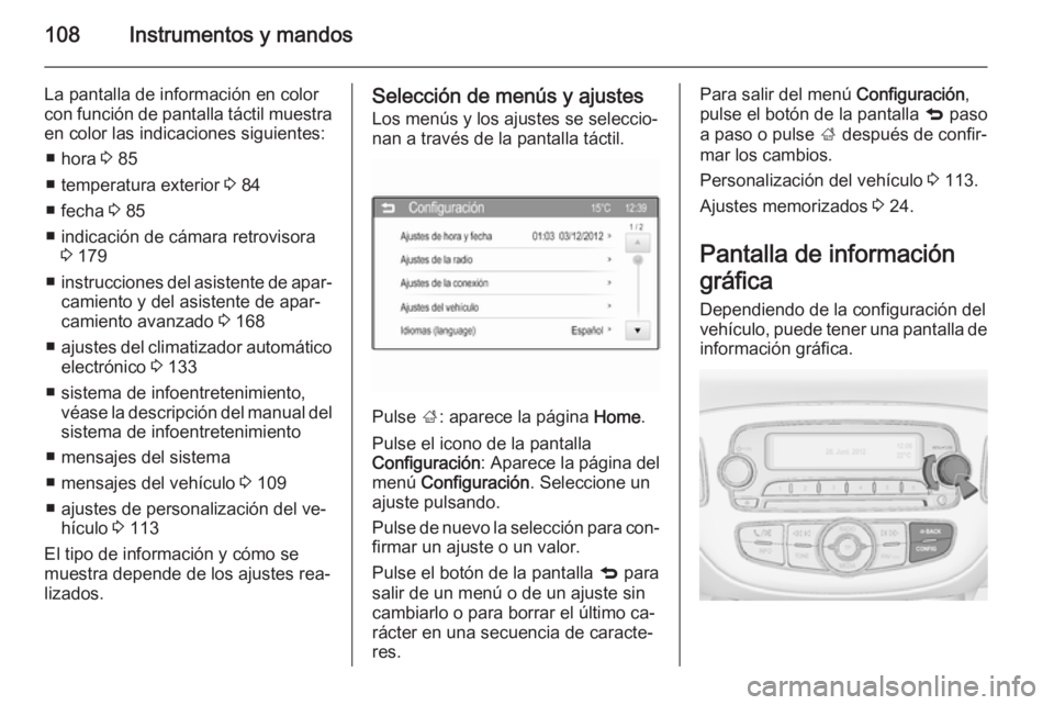 OPEL CORSA 2015.75 Manual de Instrucciones (in Spanish) 108Instrumentos y mandos
La pantalla de información en color
con función de pantalla táctil muestra en color las indicaciones siguientes:
■ hora 3 85
■ temperatura exterior 3 84
■ fecha 3 OPEL CORSA 2015.75 Manual de Instrucciones (in Spanish) 108Instrumentos y mandos
La pantalla de información en color
con función de pantalla táctil muestra en color las indicaciones siguientes:
■ hora 3 85
■ temperatura exterior 3 84
■ fecha 3