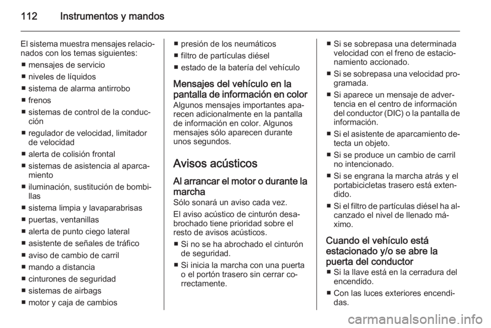 OPEL CORSA 2015.75 Manual de Instrucciones (in Spanish) 112Instrumentos y mandos
El sistema muestra mensajes relacio‐nados con los temas siguientes:
■ mensajes de servicio
■ niveles de líquidos
■ sistema de alarma antirrobo
■ frenos
■ sistemas OPEL CORSA 2015.75 Manual de Instrucciones (in Spanish) 112Instrumentos y mandos
El sistema muestra mensajes relacio‐nados con los temas siguientes:
■ mensajes de servicio
■ niveles de líquidos
■ sistema de alarma antirrobo
■ frenos
■ sistemas