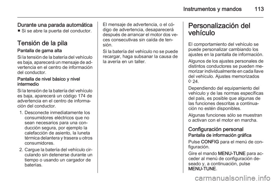 OPEL CORSA 2015.75 Manual de Instrucciones (in Spanish) Instrumentos y mandos113
Durante una parada automática■ Si se abre la puerta del conductor.
Tensión de la pila
Pantalla de gama alta
Si la tensión de la batería del vehículo es baja, aparecerá OPEL CORSA 2015.75 Manual de Instrucciones (in Spanish) Instrumentos y mandos113
Durante una parada automática■ Si se abre la puerta del conductor.
Tensión de la pila
Pantalla de gama alta
Si la tensión de la batería del vehículo es baja, aparecerá