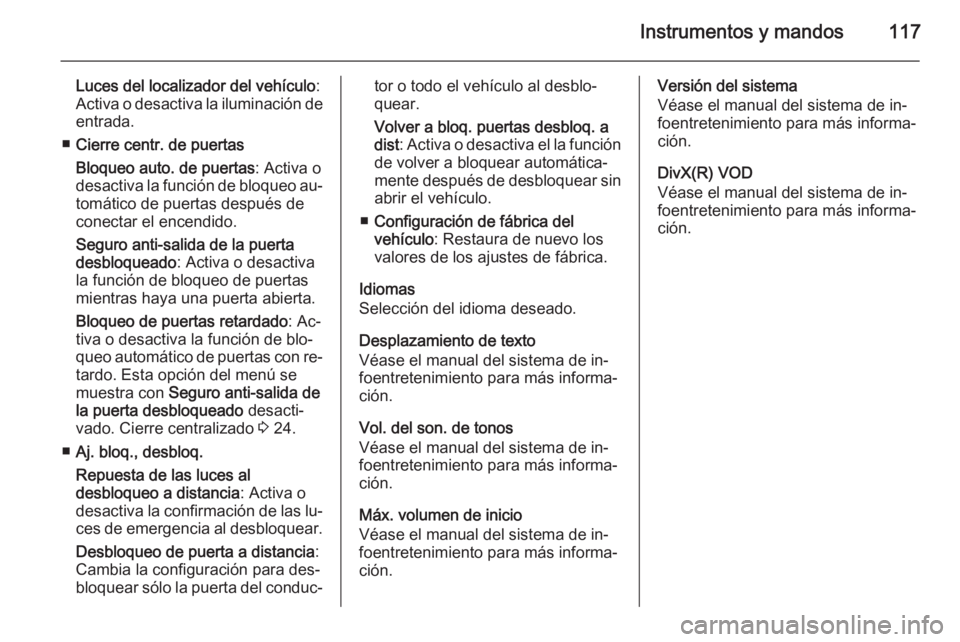 OPEL CORSA 2015.75 Manual de Instrucciones (in Spanish) Instrumentos y mandos117
Luces del localizador del vehículo:
Activa o desactiva la iluminación de
entrada.
■ Cierre centr. de puertas
Bloqueo auto. de puertas : Activa o
desactiva la función de b OPEL CORSA 2015.75 Manual de Instrucciones (in Spanish) Instrumentos y mandos117
Luces del localizador del vehículo:
Activa o desactiva la iluminación de
entrada.
■ Cierre centr. de puertas
Bloqueo auto. de puertas : Activa o
desactiva la función de b