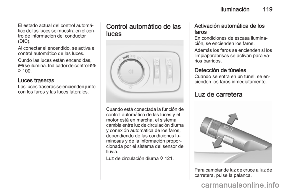 OPEL CORSA 2015.75 Manual de Instrucciones (in Spanish) Iluminación119
El estado actual del control automá‐
tico de las luces se muestra en el cen‐
tro de información del conductor
(DIC).
Al conectar el encendido, se activa el control automático de OPEL CORSA 2015.75 Manual de Instrucciones (in Spanish) Iluminación119
El estado actual del control automá‐
tico de las luces se muestra en el cen‐
tro de información del conductor
(DIC).
Al conectar el encendido, se activa el control automático de