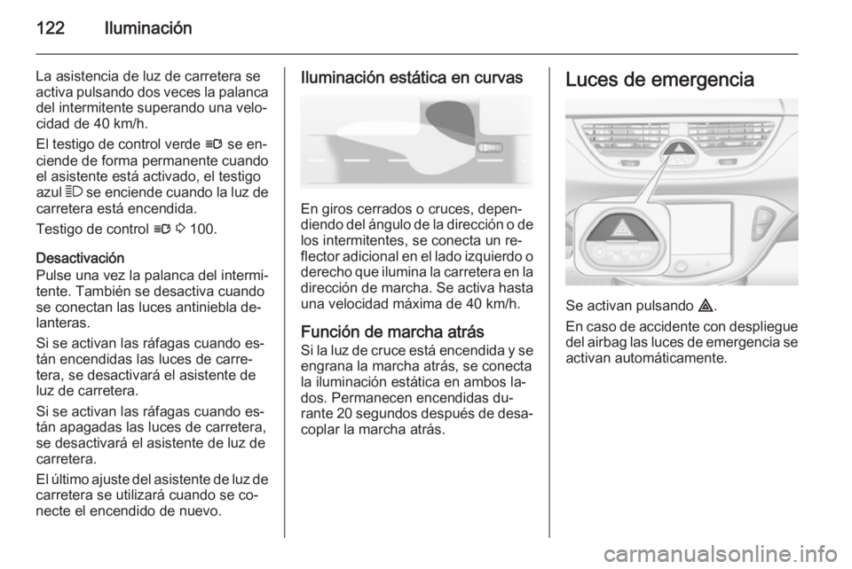 OPEL CORSA 2015.75 Manual de Instrucciones (in Spanish) 122Iluminación
La asistencia de luz de carretera se
activa pulsando dos veces la palanca del intermitente superando una velo‐
cidad de 40 km/h.
El testigo de control verde l se en‐
ciende de for OPEL CORSA 2015.75 Manual de Instrucciones (in Spanish) 122Iluminación
La asistencia de luz de carretera se
activa pulsando dos veces la palanca del intermitente superando una velo‐
cidad de 40 km/h.
El testigo de control verde l se en‐
ciende de for