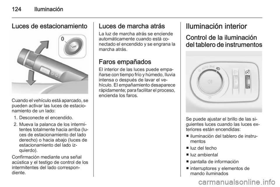 OPEL CORSA 2015.75 Manual de Instrucciones (in Spanish) 124IluminaciónLuces de estacionamiento
Cuando el vehículo está aparcado, se
pueden activar las luces de estacio‐
namiento de un lado:
1. Desconecte el encendido.
2. Mueva la palanca de los interm OPEL CORSA 2015.75 Manual de Instrucciones (in Spanish) 124IluminaciónLuces de estacionamiento
Cuando el vehículo está aparcado, se
pueden activar las luces de estacio‐
namiento de un lado:
1. Desconecte el encendido.
2. Mueva la palanca de los interm