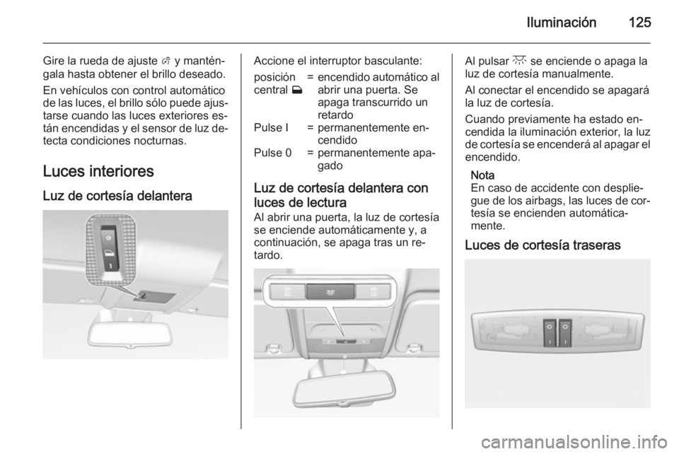 OPEL CORSA 2015.75 Manual de Instrucciones (in Spanish) Iluminación125
Gire la rueda de ajuste A y mantén‐
gala hasta obtener el brillo deseado.
En vehículos con control automático
de las luces, el brillo sólo puede ajus‐ tarse cuando las luces ex OPEL CORSA 2015.75 Manual de Instrucciones (in Spanish) Iluminación125
Gire la rueda de ajuste A y mantén‐
gala hasta obtener el brillo deseado.
En vehículos con control automático
de las luces, el brillo sólo puede ajus‐ tarse cuando las luces ex