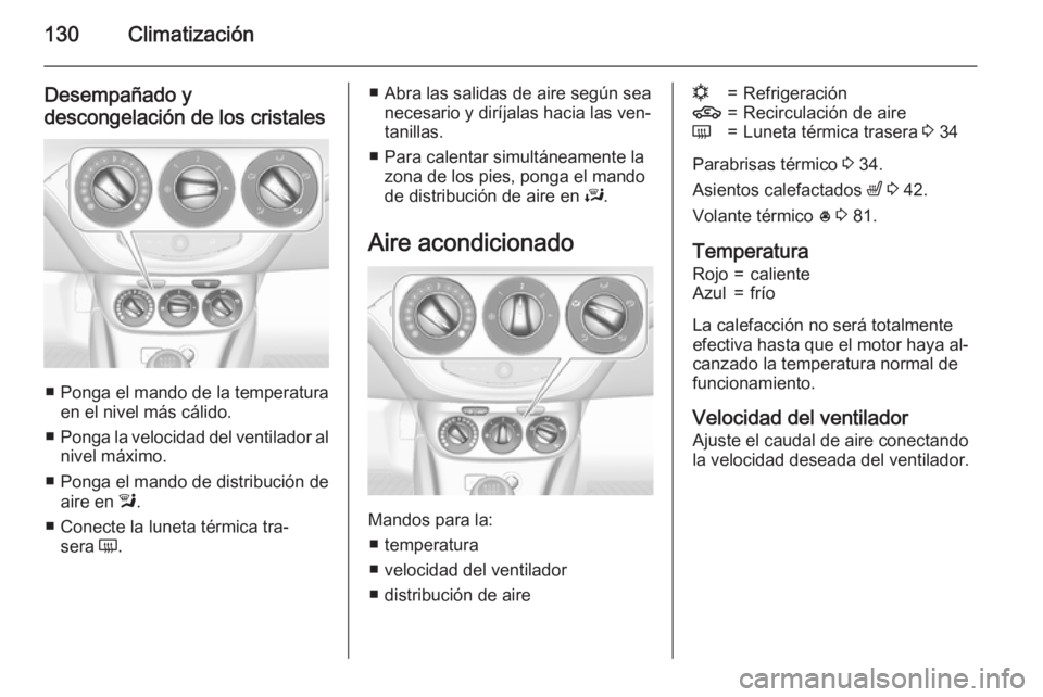 OPEL CORSA 2015.75  Manual de Instrucciones (in Spanish) 130Climatización
Desempañado y
descongelación de los cristales
■ Ponga el mando de la temperatura en el nivel más cálido.
■ Ponga la velocidad del ventilador al
nivel máximo.
■ Ponga el ma