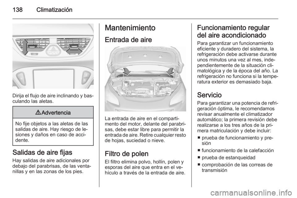 OPEL CORSA 2015.75 Manual de Instrucciones (in Spanish) 138Climatización
Dirija el flujo de aire inclinando y bas‐
culando las aletas.
9 Advertencia
No fije objetos a las aletas de las
salidas de aire. Hay riesgo de le‐
siones y daños en caso de acci OPEL CORSA 2015.75 Manual de Instrucciones (in Spanish) 138Climatización
Dirija el flujo de aire inclinando y bas‐
culando las aletas.
9 Advertencia
No fije objetos a las aletas de las
salidas de aire. Hay riesgo de le‐
siones y daños en caso de acci