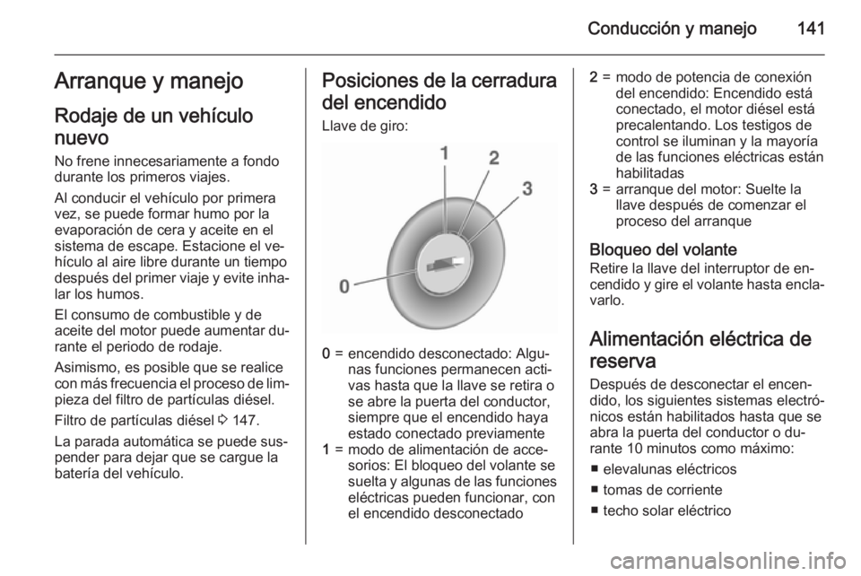 OPEL CORSA 2015.75 Manual de Instrucciones (in Spanish) Conducción y manejo141Arranque y manejo
Rodaje de un vehículo
nuevo No frene innecesariamente a fondo
durante los primeros viajes.
Al conducir el vehículo por primera
vez, se puede formar humo por OPEL CORSA 2015.75 Manual de Instrucciones (in Spanish) Conducción y manejo141Arranque y manejo
Rodaje de un vehículo
nuevo No frene innecesariamente a fondo
durante los primeros viajes.
Al conducir el vehículo por primera
vez, se puede formar humo por