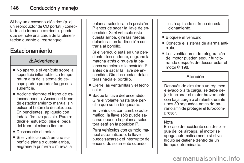 OPEL CORSA 2015.75 Manual de Instrucciones (in Spanish) 146Conducción y manejo
Si hay un accesorio eléctrico (p. ej.,
un reproductor de CD portátil) conec‐ tado a la toma de corriente, puede
que se note una caída de la alimen‐
tación durante el re OPEL CORSA 2015.75 Manual de Instrucciones (in Spanish) 146Conducción y manejo
Si hay un accesorio eléctrico (p. ej.,
un reproductor de CD portátil) conec‐ tado a la toma de corriente, puede
que se note una caída de la alimen‐
tación durante el re