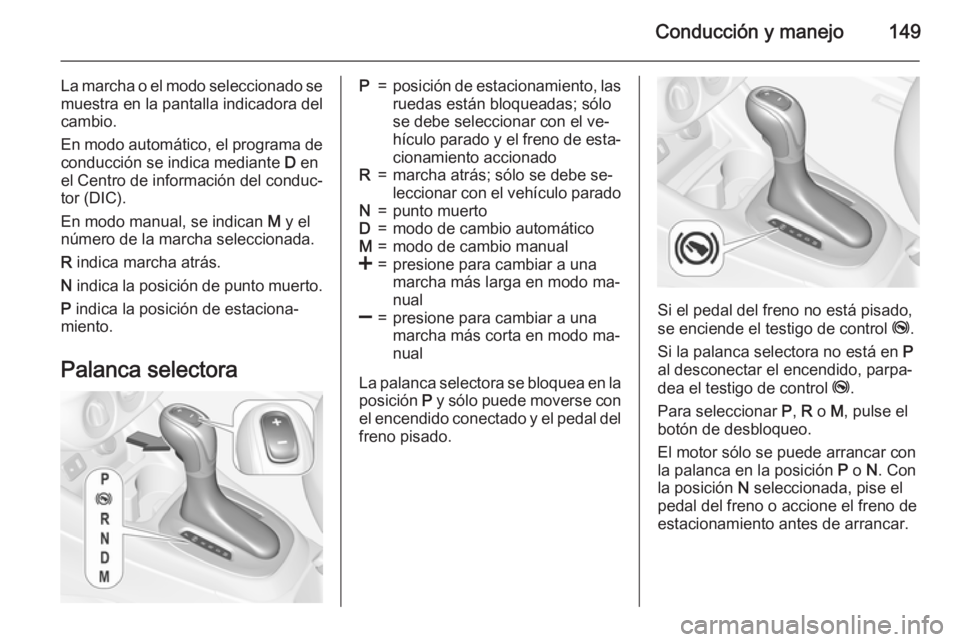 OPEL CORSA 2015.75 Manual de Instrucciones (in Spanish) Conducción y manejo149
La marcha o el modo seleccionado se
muestra en la pantalla indicadora del
cambio.
En modo automático, el programa de conducción se indica mediante D en
el Centro de informac OPEL CORSA 2015.75 Manual de Instrucciones (in Spanish) Conducción y manejo149
La marcha o el modo seleccionado se
muestra en la pantalla indicadora del
cambio.
En modo automático, el programa de conducción se indica mediante D en
el Centro de informac