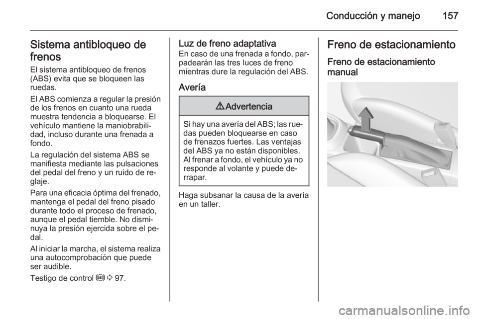OPEL CORSA 2015.75 Manual de Instrucciones (in Spanish) Conducción y manejo157Sistema antibloqueo de
frenos
El sistema antibloqueo de frenos
(ABS) evita que se bloqueen las
ruedas.
El ABS comienza a regular la presión
de los frenos en cuanto una rueda
mu OPEL CORSA 2015.75 Manual de Instrucciones (in Spanish) Conducción y manejo157Sistema antibloqueo de
frenos
El sistema antibloqueo de frenos
(ABS) evita que se bloqueen las
ruedas.
El ABS comienza a regular la presión
de los frenos en cuanto una rueda
mu