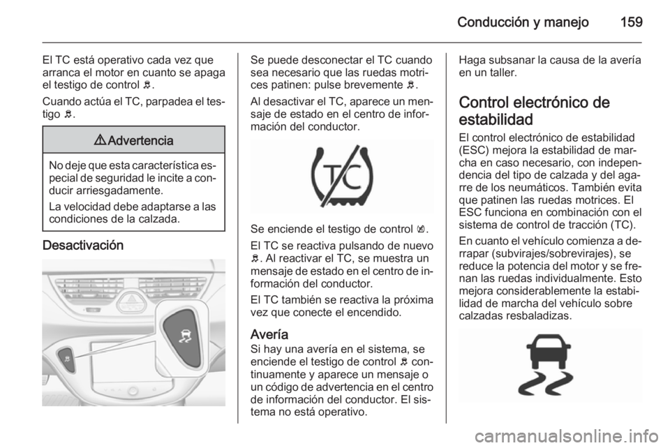 OPEL CORSA 2015.75 Manual de Instrucciones (in Spanish) Conducción y manejo159
El TC está operativo cada vez que
arranca el motor en cuanto se apaga
el testigo de control b.
Cuando actúa el TC, parpadea el tes‐ tigo b.9 Advertencia
No deje que esta OPEL CORSA 2015.75 Manual de Instrucciones (in Spanish) Conducción y manejo159
El TC está operativo cada vez que
arranca el motor en cuanto se apaga
el testigo de control b.
Cuando actúa el TC, parpadea el tes‐ tigo b.9 Advertencia
No deje que esta