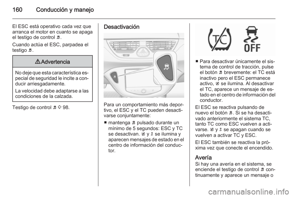 OPEL CORSA 2015.75 Manual de Instrucciones (in Spanish) 160Conducción y manejo
El ESC está operativo cada vez quearranca el motor en cuanto se apaga
el testigo de control b.
Cuando actúa el ESC, parpadea el
testigo b.9 Advertencia
No deje que esta car OPEL CORSA 2015.75 Manual de Instrucciones (in Spanish) 160Conducción y manejo
El ESC está operativo cada vez quearranca el motor en cuanto se apaga
el testigo de control b.
Cuando actúa el ESC, parpadea el
testigo b.9 Advertencia
No deje que esta car