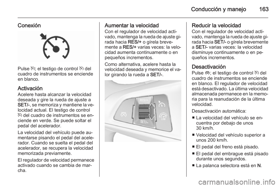 OPEL CORSA 2015.75 Manual de Instrucciones (in Spanish) Conducción y manejo163
Conexión
Pulse m; el testigo de control m del
cuadro de instrumentos se enciende
en blanco.
Activación Acelere hasta alcanzar la velocidad
deseada y gire la rueda de ajuste OPEL CORSA 2015.75 Manual de Instrucciones (in Spanish) Conducción y manejo163
Conexión
Pulse m; el testigo de control m del
cuadro de instrumentos se enciende
en blanco.
Activación Acelere hasta alcanzar la velocidad
deseada y gire la rueda de ajuste
