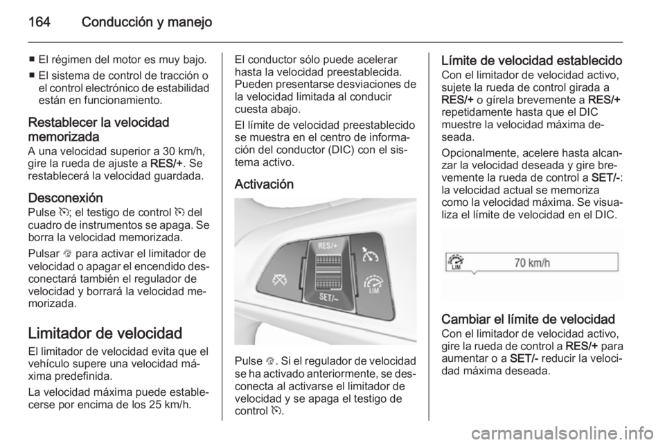 OPEL CORSA 2015.75 Manual de Instrucciones (in Spanish) 164Conducción y manejo
■ El régimen del motor es muy bajo.
■ El sistema de control de tracción o el control electrónico de estabilidadestán en funcionamiento.
Restablecer la velocidad
memoriz OPEL CORSA 2015.75 Manual de Instrucciones (in Spanish) 164Conducción y manejo
■ El régimen del motor es muy bajo.
■ El sistema de control de tracción o el control electrónico de estabilidadestán en funcionamiento.
Restablecer la velocidad
memoriz