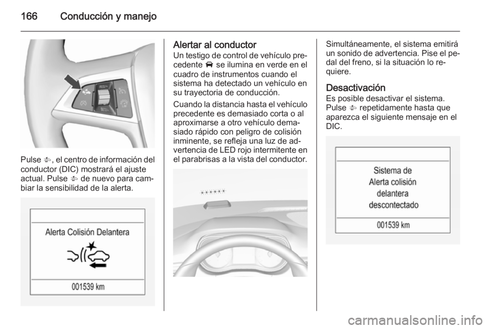 OPEL CORSA 2015.75  Manual de Instrucciones (in Spanish) 166Conducción y manejo
Pulse V, el centro de información del
conductor (DIC) mostrará el ajuste
actual. Pulse  V de nuevo para cam‐
biar la sensibilidad de la alerta.
Alertar al conductor
Un test