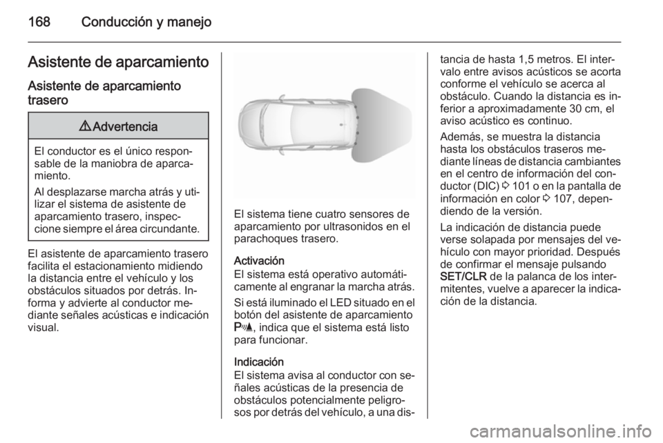 OPEL CORSA 2015.75 Manual de Instrucciones (in Spanish) 168Conducción y manejoAsistente de aparcamiento
Asistente de aparcamiento trasero9 Advertencia
El conductor es el único respon‐
sable de la maniobra de aparca‐
miento.
Al desplazarse marcha atr OPEL CORSA 2015.75 Manual de Instrucciones (in Spanish) 168Conducción y manejoAsistente de aparcamiento
Asistente de aparcamiento trasero9 Advertencia
El conductor es el único respon‐
sable de la maniobra de aparca‐
miento.
Al desplazarse marcha atr