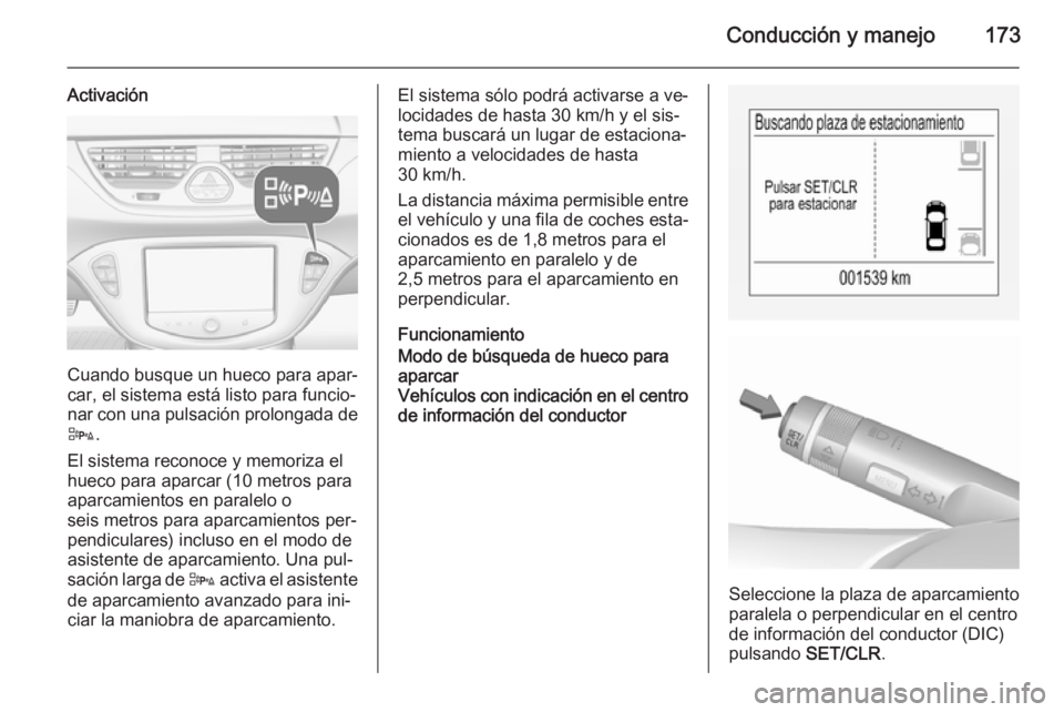 OPEL CORSA 2015.75 Manual de Instrucciones (in Spanish) Conducción y manejo173
Activación
Cuando busque un hueco para apar‐
car, el sistema está listo para funcio‐
nar con una pulsación prolongada de
D .
El sistema reconoce y memoriza el
hueco para OPEL CORSA 2015.75 Manual de Instrucciones (in Spanish) Conducción y manejo173
Activación
Cuando busque un hueco para apar‐
car, el sistema está listo para funcio‐
nar con una pulsación prolongada de
D .
El sistema reconoce y memoriza el
hueco para
