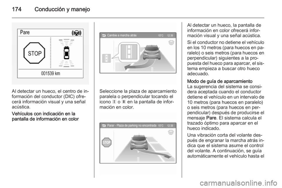 OPEL CORSA 2015.75 Manual de Instrucciones (in Spanish) 174Conducción y manejo
Al detectar un hueco, el centro de in‐
formación del conductor (DIC) ofre‐
cerá información visual y una señal
acústica.
Vehículos con indicación en la
pantalla de i OPEL CORSA 2015.75 Manual de Instrucciones (in Spanish) 174Conducción y manejo
Al detectar un hueco, el centro de in‐
formación del conductor (DIC) ofre‐
cerá información visual y una señal
acústica.
Vehículos con indicación en la
pantalla de i