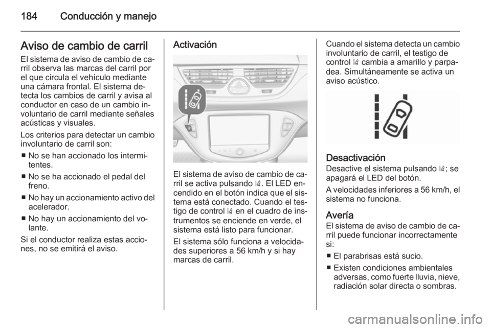 OPEL CORSA 2015.75 Manual de Instrucciones (in Spanish) 184Conducción y manejoAviso de cambio de carril
El sistema de aviso de cambio de ca‐
rril observa las marcas del carril por
el que circula el vehículo mediante
una cámara frontal. El sistema de OPEL CORSA 2015.75 Manual de Instrucciones (in Spanish) 184Conducción y manejoAviso de cambio de carril
El sistema de aviso de cambio de ca‐
rril observa las marcas del carril por
el que circula el vehículo mediante
una cámara frontal. El sistema de