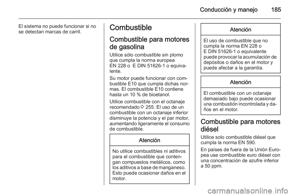 OPEL CORSA 2015.75 Manual de Instrucciones (in Spanish) Conducción y manejo185
El sistema no puede funcionar si no
se detectan marcas de carril.Combustible
Combustible para motores
de gasolina
Utilice sólo combustible sin plomo
que cumpla la norma europe OPEL CORSA 2015.75 Manual de Instrucciones (in Spanish) Conducción y manejo185
El sistema no puede funcionar si no
se detectan marcas de carril.Combustible
Combustible para motores
de gasolina
Utilice sólo combustible sin plomo
que cumpla la norma europe