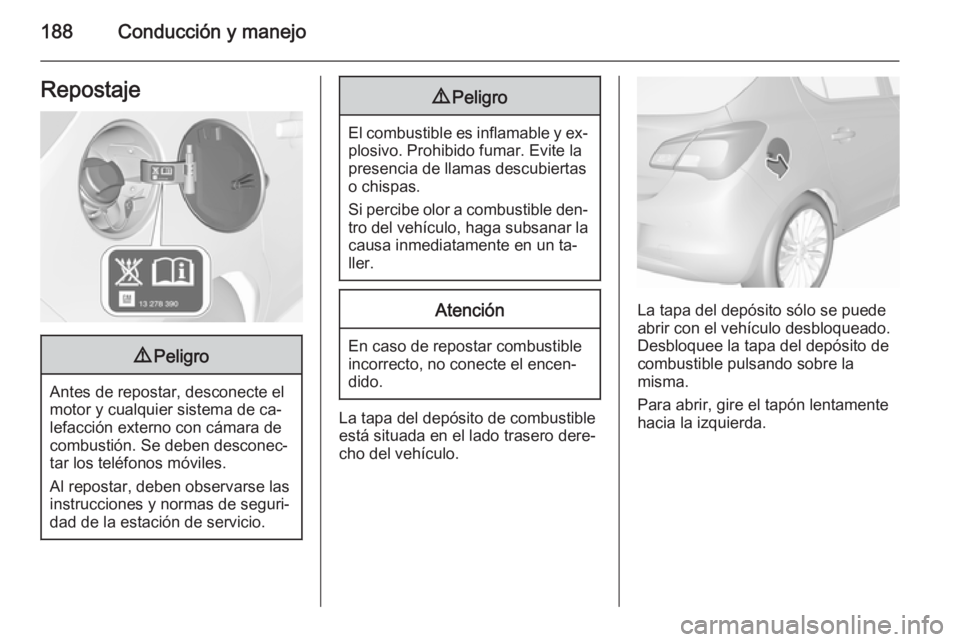 OPEL CORSA 2015.75  Manual de Instrucciones (in Spanish) 188Conducción y manejoRepostaje9Peligro
Antes de repostar, desconecte el
motor y cualquier sistema de ca‐
lefacción externo con cámara de
combustión. Se deben desconec‐
tar los teléfonos móv