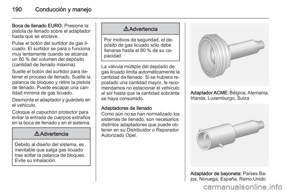 OPEL CORSA 2015.75 Manual de Instrucciones (in Spanish) 190Conducción y manejo
Boca de llenado EURO: Presione la
pistola de llenado sobre el adaptador hasta que se enclave.
Pulse el botón del surtidor de gas li‐
cuado. El surtidor se para o funciona
mu OPEL CORSA 2015.75 Manual de Instrucciones (in Spanish) 190Conducción y manejo
Boca de llenado EURO: Presione la
pistola de llenado sobre el adaptador hasta que se enclave.
Pulse el botón del surtidor de gas li‐
cuado. El surtidor se para o funciona
mu