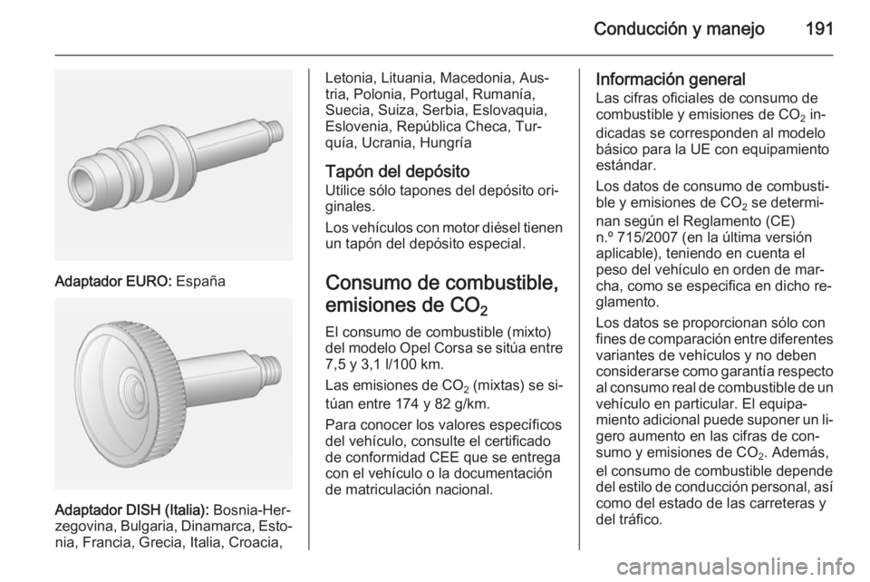 OPEL CORSA 2015.75 Manual de Instrucciones (in Spanish) Conducción y manejo191
Adaptador EURO: España
Adaptador DISH (Italia): Bosnia-Her‐
zegovina, Bulgaria, Dinamarca, Esto‐ nia, Francia, Grecia, Italia, Croacia,
Letonia, Lituania, Macedonia, Aus OPEL CORSA 2015.75 Manual de Instrucciones (in Spanish) Conducción y manejo191
Adaptador EURO: España
Adaptador DISH (Italia): Bosnia-Her‐
zegovina, Bulgaria, Dinamarca, Esto‐ nia, Francia, Grecia, Italia, Croacia,
Letonia, Lituania, Macedonia, Aus