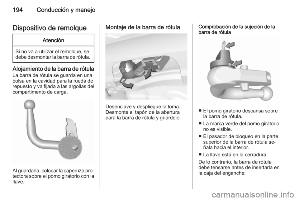 OPEL CORSA 2015.75  Manual de Instrucciones (in Spanish) 194Conducción y manejoDispositivo de remolqueAtención
Si no va a utilizar el remolque, se
debe desmontar la barra de rótula.
Alojamiento de la barra de rótula
La barra de rótula se guarda en una
