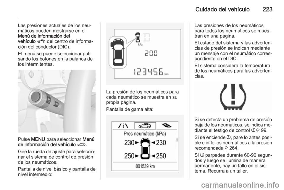 OPEL CORSA 2015.75 Manual de Instrucciones (in Spanish) Cuidado del vehículo223
Las presiones actuales de los neu‐
máticos pueden mostrarse en el
Menú de información del
vehículo ? del centro de informa‐
ción del conductor (DIC).
El menú se pu OPEL CORSA 2015.75 Manual de Instrucciones (in Spanish) Cuidado del vehículo223
Las presiones actuales de los neu‐
máticos pueden mostrarse en el
Menú de información del
vehículo ? del centro de informa‐
ción del conductor (DIC).
El menú se pu