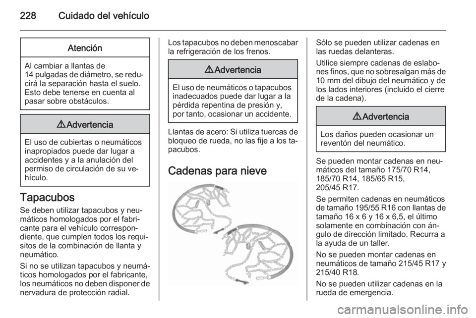 OPEL CORSA 2015.75 Manual de Instrucciones (in Spanish) 228Cuidado del vehículoAtención
Al cambiar a llantas de14 pulgadas de diámetro, se redu‐ cirá la separación hasta el suelo.
Esto debe tenerse en cuenta al
pasar sobre obstáculos.
9 Advertencia OPEL CORSA 2015.75 Manual de Instrucciones (in Spanish) 228Cuidado del vehículoAtención
Al cambiar a llantas de14 pulgadas de diámetro, se redu‐ cirá la separación hasta el suelo.
Esto debe tenerse en cuenta al
pasar sobre obstáculos.
9 Advertencia