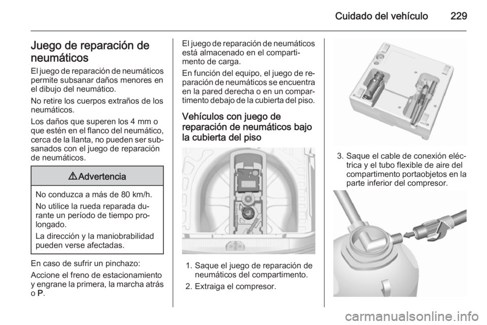 OPEL CORSA 2015.75 Manual de Instrucciones (in Spanish) Cuidado del vehículo229Juego de reparación de
neumáticos El juego de reparación de neumáticos
permite subsanar daños menores en
el dibujo del neumático.
No retire los cuerpos extraños de los
n OPEL CORSA 2015.75 Manual de Instrucciones (in Spanish) Cuidado del vehículo229Juego de reparación de
neumáticos El juego de reparación de neumáticos
permite subsanar daños menores en
el dibujo del neumático.
No retire los cuerpos extraños de los
n