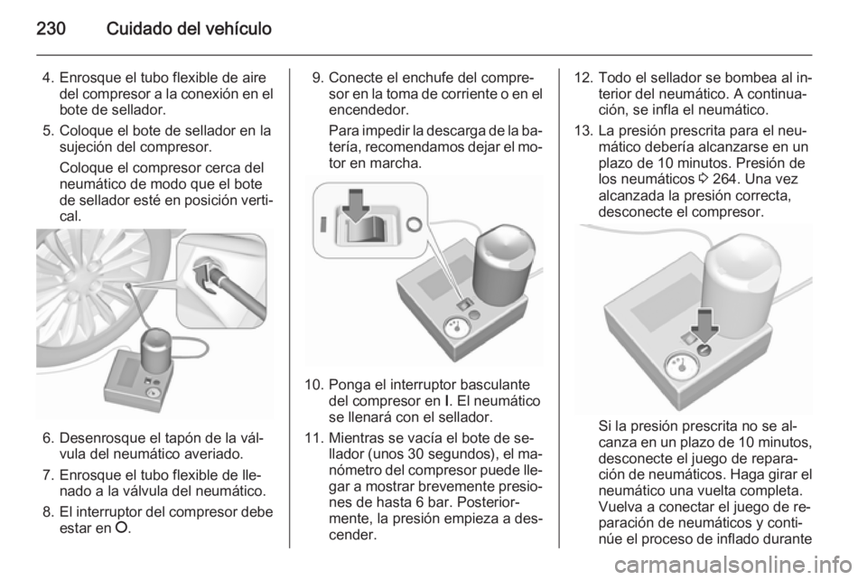 OPEL CORSA 2015.75 Manual de Instrucciones (in Spanish) 230Cuidado del vehículo
4. Enrosque el tubo flexible de airedel compresor a la conexión en el
bote de sellador.
5. Coloque el bote de sellador en la sujeción del compresor.
Coloque el compresor cer OPEL CORSA 2015.75 Manual de Instrucciones (in Spanish) 230Cuidado del vehículo
4. Enrosque el tubo flexible de airedel compresor a la conexión en el
bote de sellador.
5. Coloque el bote de sellador en la sujeción del compresor.
Coloque el compresor cer