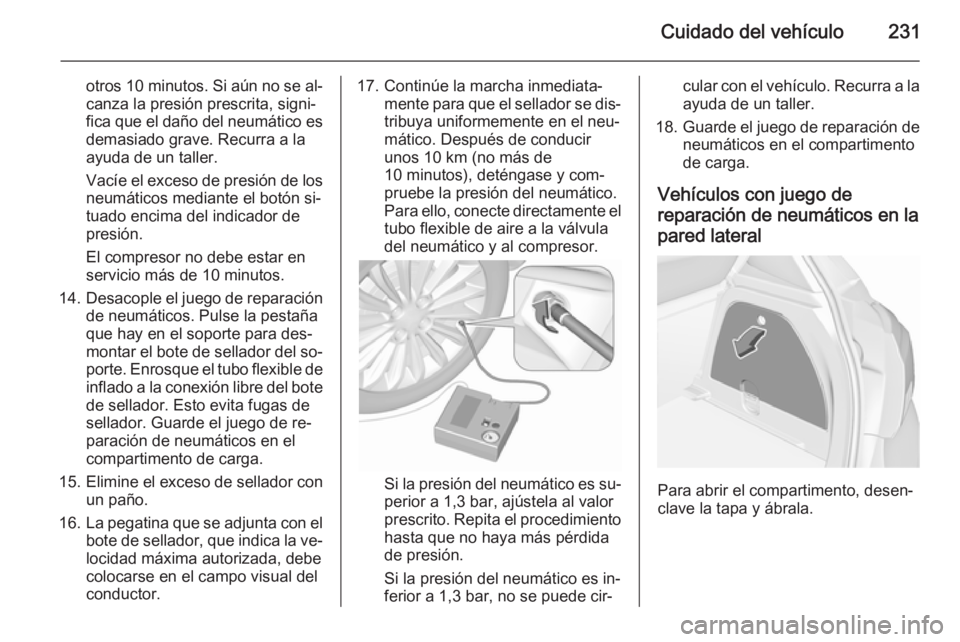 OPEL CORSA 2015.75  Manual de Instrucciones (in Spanish) Cuidado del vehículo231
otros 10 minutos. Si aún no se al‐
canza la presión prescrita, signi‐ fica que el daño del neumático es demasiado grave. Recurra a la
ayuda de un taller.
Vacíe el exc
