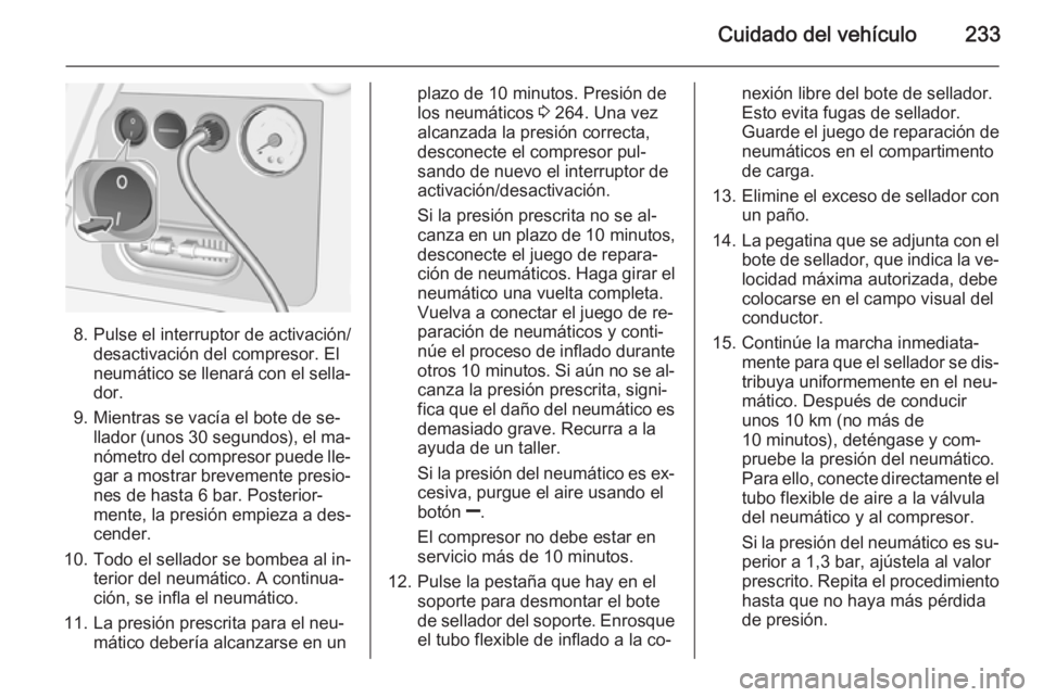 OPEL CORSA 2015.75  Manual de Instrucciones (in Spanish) Cuidado del vehículo233
8. Pulse el interruptor de activación/desactivación del compresor. El
neumático se llenará con el sella‐
dor.
9. Mientras se vacía el bote de se‐ llador (unos  30 seg