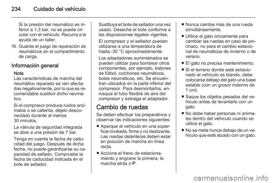OPEL CORSA 2015.75  Manual de Instrucciones (in Spanish) 234Cuidado del vehículo
Si la presión del neumático es in‐
ferior a 1,3 bar, no se puede cir‐
cular con el vehículo. Recurra a la
ayuda de un taller.
16. Guarde el juego de reparación de
neum