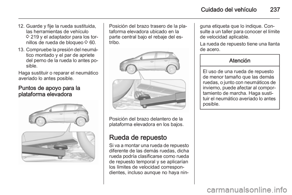 OPEL CORSA 2015.75  Manual de Instrucciones (in Spanish) Cuidado del vehículo237
12. Guarde y fije la rueda sustituida,las herramientas de vehículo
3  219  y el adaptador para los tor‐
nillos de rueda de bloqueo  3 60.
13. Compruebe la presión del neum