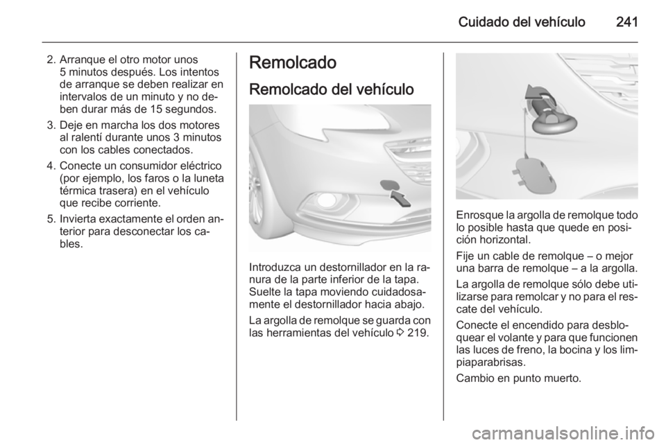 OPEL CORSA 2015.75 Manual de Instrucciones (in Spanish) Cuidado del vehículo241
2. Arranque el otro motor unos5 minutos después. Los intentos
de arranque se deben realizar en
intervalos de un minuto y no de‐
ben durar más de 15 segundos.
3. Deje en ma OPEL CORSA 2015.75 Manual de Instrucciones (in Spanish) Cuidado del vehículo241
2. Arranque el otro motor unos5 minutos después. Los intentos
de arranque se deben realizar en
intervalos de un minuto y no de‐
ben durar más de 15 segundos.
3. Deje en ma