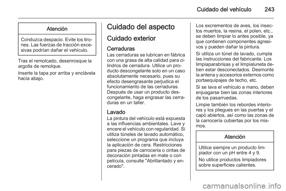 OPEL CORSA 2015.75 Manual de Instrucciones (in Spanish) Cuidado del vehículo243Atención
Conduzca despacio. Evite los tiro‐nes. Las fuerzas de tracción exce‐sivas podrían dañar el vehículo.
Tras el remolcado, desenrosque la
argolla de remolque.
In OPEL CORSA 2015.75 Manual de Instrucciones (in Spanish) Cuidado del vehículo243Atención
Conduzca despacio. Evite los tiro‐nes. Las fuerzas de tracción exce‐sivas podrían dañar el vehículo.
Tras el remolcado, desenrosque la
argolla de remolque.
In