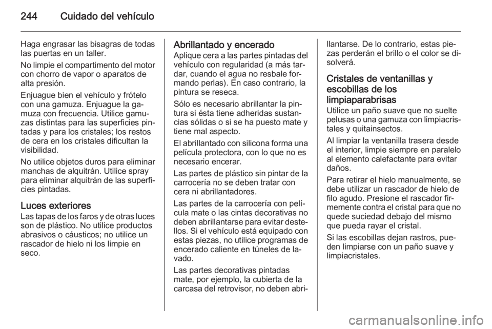 OPEL CORSA 2015.75 Manual de Instrucciones (in Spanish) 244Cuidado del vehículo
Haga engrasar las bisagras de todas
las puertas en un taller.
No limpie el compartimento del motor
con chorro de vapor o aparatos de
alta presión.
Enjuague bien el vehículo OPEL CORSA 2015.75 Manual de Instrucciones (in Spanish) 244Cuidado del vehículo
Haga engrasar las bisagras de todas
las puertas en un taller.
No limpie el compartimento del motor
con chorro de vapor o aparatos de
alta presión.
Enjuague bien el vehículo