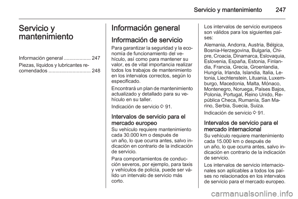OPEL CORSA 2015.75 Manual de Instrucciones (in Spanish) Servicio y mantenimiento247Servicio y
mantenimientoInformación general ...................247
Piezas, líquidos y lubricantes re‐ comendados .............................. 248Información general
I OPEL CORSA 2015.75 Manual de Instrucciones (in Spanish) Servicio y mantenimiento247Servicio y
mantenimientoInformación general ...................247
Piezas, líquidos y lubricantes re‐ comendados .............................. 248Información general
I