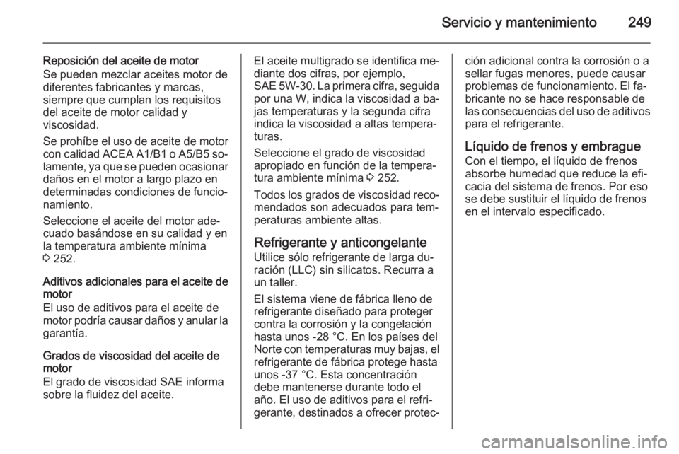 OPEL CORSA 2015.75 Manual de Instrucciones (in Spanish) Servicio y mantenimiento249
Reposición del aceite de motor
Se pueden mezclar aceites motor de diferentes fabricantes y marcas,
siempre que cumplan los requisitos
del aceite de motor calidad y
viscosi OPEL CORSA 2015.75 Manual de Instrucciones (in Spanish) Servicio y mantenimiento249
Reposición del aceite de motor
Se pueden mezclar aceites motor de diferentes fabricantes y marcas,
siempre que cumplan los requisitos
del aceite de motor calidad y
viscosi