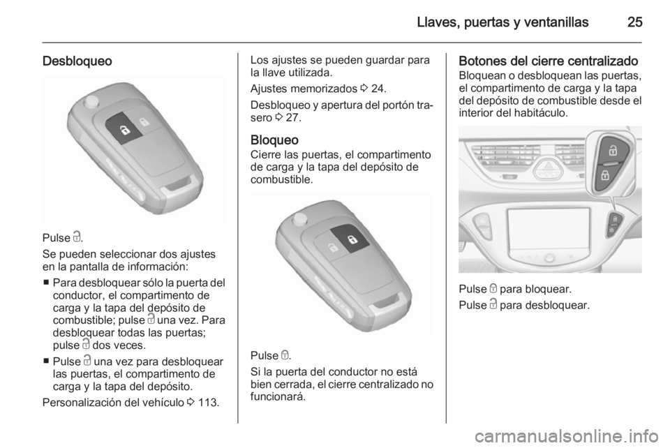 OPEL CORSA 2015.75  Manual de Instrucciones (in Spanish) Llaves, puertas y ventanillas25
Desbloqueo
Pulse c.
Se pueden seleccionar dos ajustes
en la pantalla de información:
■ Para desbloquear sólo la puerta del
conductor, el compartimento de
carga y la