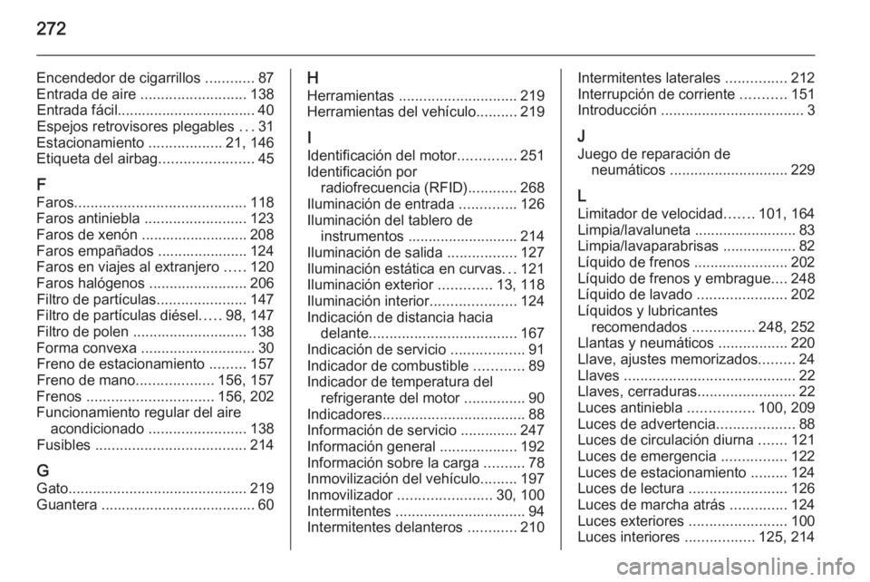 OPEL CORSA 2015.75 Manual de Instrucciones (in Spanish) 272
Encendedor de cigarrillos ............87
Entrada de aire .......................... 138
Entrada fácil.................................. 40 Espejos retrovisores plegables ...31
Estacionamiento OPEL CORSA 2015.75 Manual de Instrucciones (in Spanish) 272
Encendedor de cigarrillos ............87
Entrada de aire .......................... 138
Entrada fácil.................................. 40 Espejos retrovisores plegables ...31
Estacionamiento