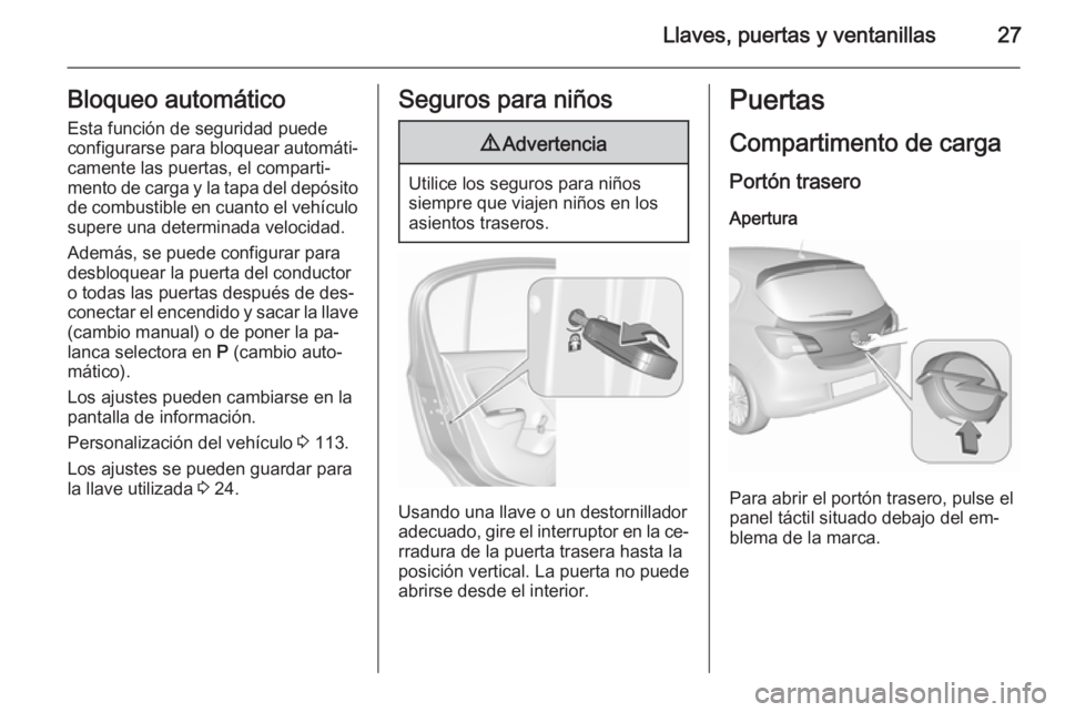 OPEL CORSA 2015.75 Manual de Instrucciones (in Spanish) Llaves, puertas y ventanillas27Bloqueo automático
Esta función de seguridad puede
configurarse para bloquear automáti‐ camente las puertas, el comparti‐
mento de carga y la tapa del depósito
d OPEL CORSA 2015.75 Manual de Instrucciones (in Spanish) Llaves, puertas y ventanillas27Bloqueo automático
Esta función de seguridad puede
configurarse para bloquear automáti‐ camente las puertas, el comparti‐
mento de carga y la tapa del depósito
d